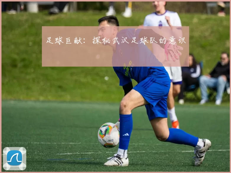 足球巨献：探秘武汉足球队的意识