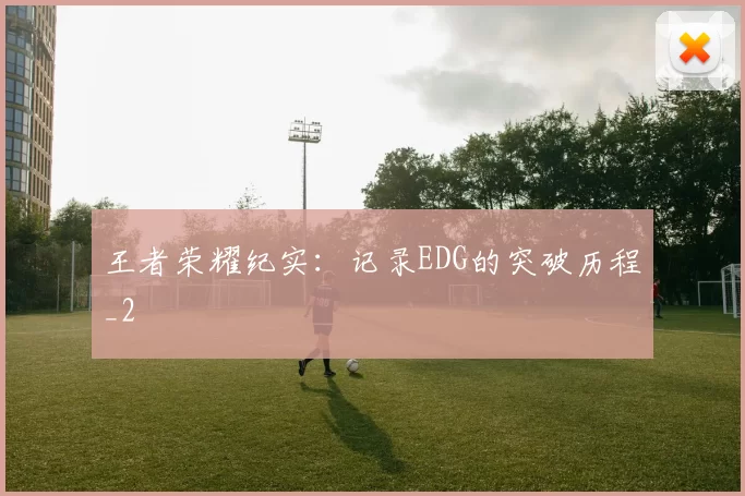 王者荣耀纪实：记录EDG的突破历程_2