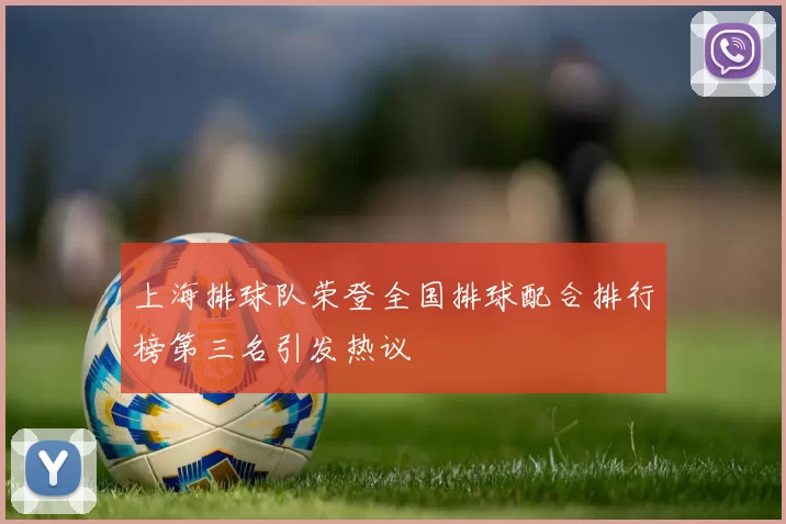 上海排球队荣登全国排球配合排行榜第三名引发热议