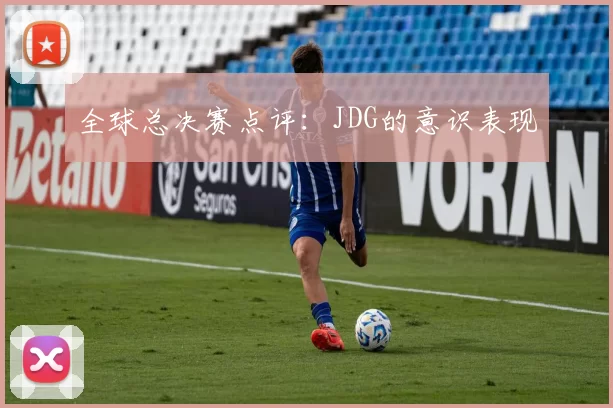 全球总决赛点评：JDG的意识表现