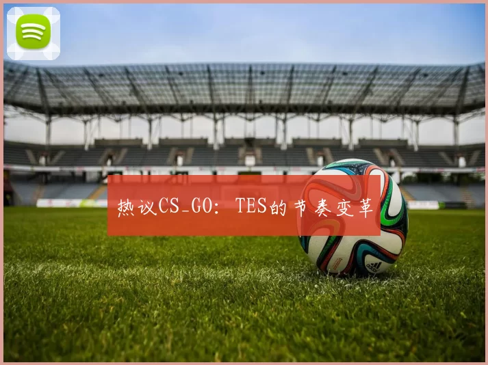 热议CS_GO：TES的节奏变革
