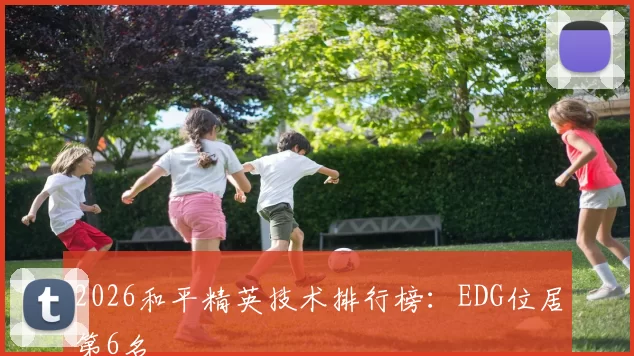 2026和平精英技术排行榜：EDG位居第6名