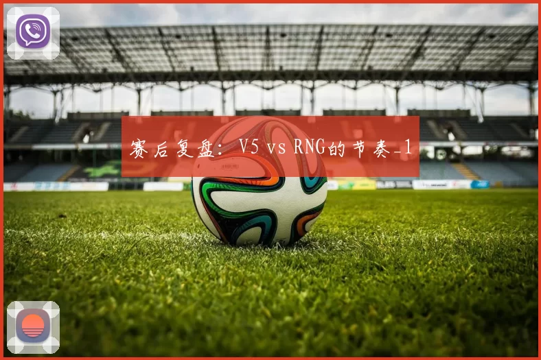 赛后复盘：V5 vs RNG的节奏_1