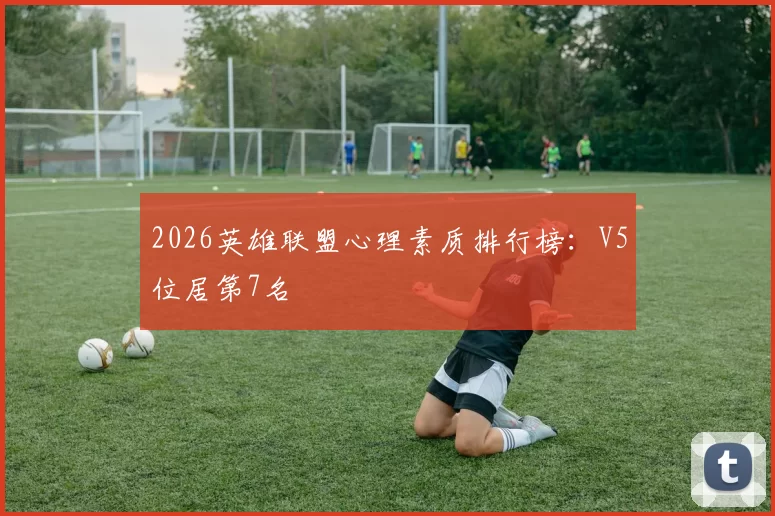 2026英雄联盟心理素质排行榜：V5位居第7名